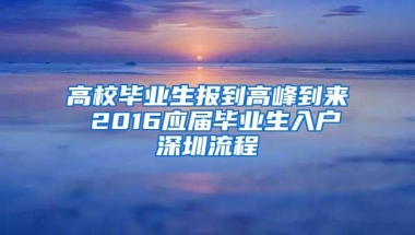 高校毕业生报到高峰到来 2016应届毕业生入户深圳流程