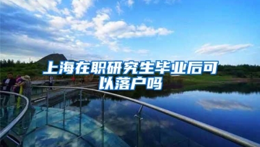 上海在职研究生毕业后可以落户吗