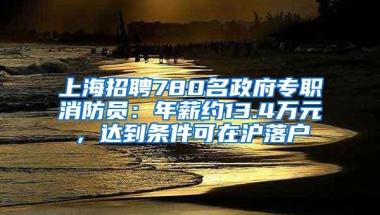 上海招聘780名政府专职消防员：年薪约13.4万元，达到条件可在沪落户