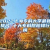 2022上海专科大学最新排名 十大专科院校排行榜