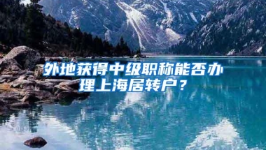 外地获得中级职称能否办理上海居转户？