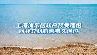 上海浦东居转户预受理退回补充材料需多久通过