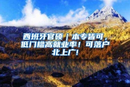 西班牙官硕｜本专皆可，低门槛高就业率！可落户北上广!