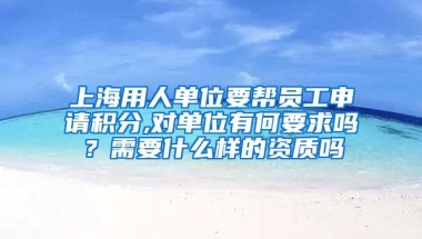 上海用人单位要帮员工申请积分,对单位有何要求吗？需要什么样的资质吗