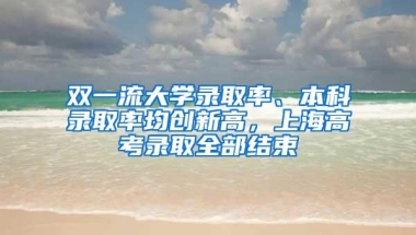 双一流大学录取率、本科录取率均创新高，上海高考录取全部结束