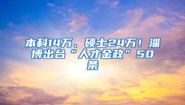 本科14万、硕士24万！淄博出台“人才金政”50条