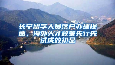 长宁留学人员落户办理提速，海外人才政策先行先试成效初显