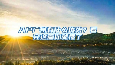 入户广州有什么优势？看完这篇你就懂了