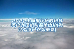 2022上海排行榜的积分落户办理机构名单出炉(为什么落户这么重要)