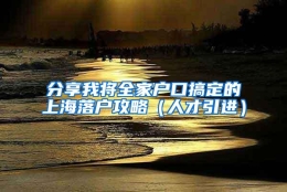 分享我将全家户口搞定的上海落户攻略（人才引进）