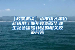 【政策解读】本市用人单位新招用毕业年度高校毕业生社会保险补贴的相关政策问答