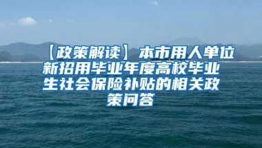 【政策解读】本市用人单位新招用毕业年度高校毕业生社会保险补贴的相关政策问答