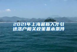 2021年上海最新人才引进落户相关政策基本条件