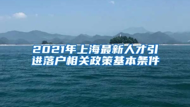 2021年上海最新人才引进落户相关政策基本条件