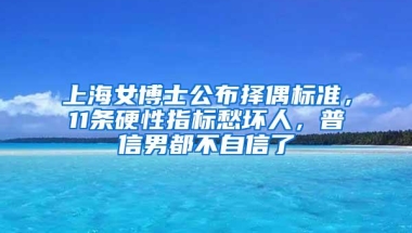 上海女博士公布择偶标准，11条硬性指标愁坏人，普信男都不自信了