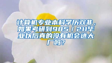 计算机专业本科学历双非，如果考研到985／211毕业以后真的没有机会进大厂吗？