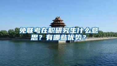 免联考在职研究生什么意思？有哪些优势？