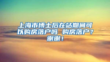 上海市博士后在站期间可以购房落户吗 购房落户？谢谢！