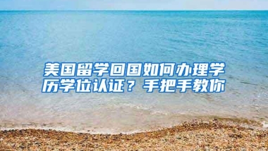 美国留学回国如何办理学历学位认证？手把手教你