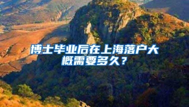 博士毕业后在上海落户大概需要多久？