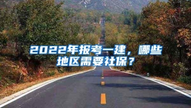 2022年报考一建，哪些地区需要社保？