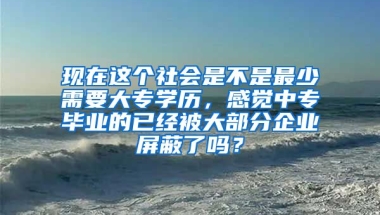 现在这个社会是不是最少需要大专学历，感觉中专毕业的已经被大部分企业屏蔽了吗？