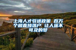 上海人才引进政策 百万个税直接落户 让人遥不可及的梦