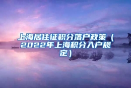 上海居住证积分落户政策（2022年上海积分入户规定）