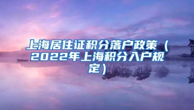 上海居住证积分落户政策（2022年上海积分入户规定）