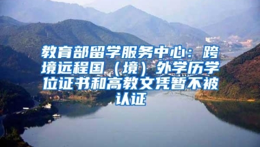 教育部留学服务中心：跨境远程国（境）外学历学位证书和高教文凭暂不被认证