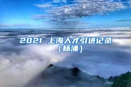 2021 上海人才引进记录（杨浦）