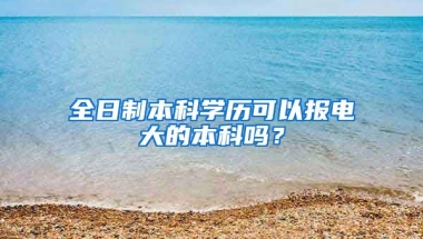 全日制本科学历可以报电大的本科吗？