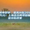 免申即享、最高补贴300万元！上海出台两项稳就业补贴政策