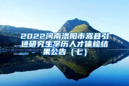 2022河南洛阳市嵩县引进研究生学历人才体检结果公告（七）