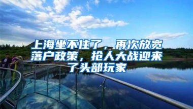 上海坐不住了，再次放宽落户政策，抢人大战迎来了头部玩家