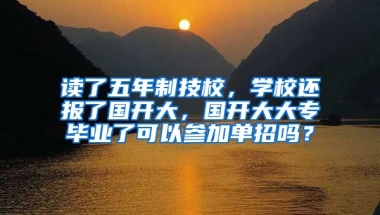 读了五年制技校，学校还报了国开大，国开大大专毕业了可以参加单招吗？