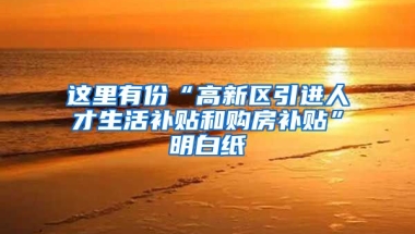 这里有份“高新区引进人才生活补贴和购房补贴”明白纸