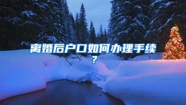 离婚后户口如何办理手续？