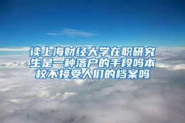 读上海财经大学在职研究生是一种落户的手段吗本校不接受人们的档案吗