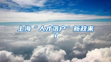 上海“人才落户”新政来了