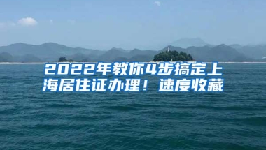 2022年教你4步搞定上海居住证办理！速度收藏