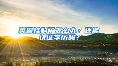 英国挂科了怎么办？还能认证学历吗？