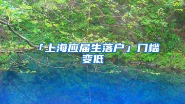 「上海应届生落户」门槛变低