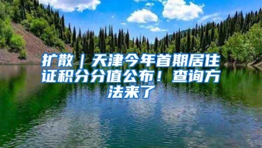 扩散｜天津今年首期居住证积分分值公布！查询方法来了