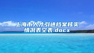 上海市人才引进档案核实情况表空表.docx