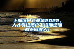 上海落户新政策2022，人才引进落户上海随迁随调差别很大！