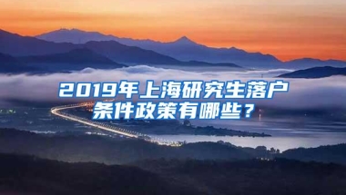 2019年上海研究生落户条件政策有哪些？