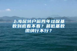 上海居转户前四年社保基数到底看不看？最低基数缴纳行不行？