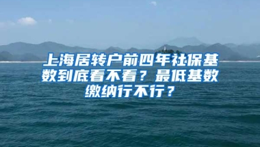 上海居转户前四年社保基数到底看不看？最低基数缴纳行不行？