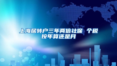 上海居转户三年两倍社保 个税按年算还是月